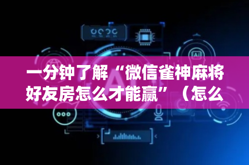 一分钟了解“微信雀神麻将好友房怎么才能赢”（怎么设置能有好牌)