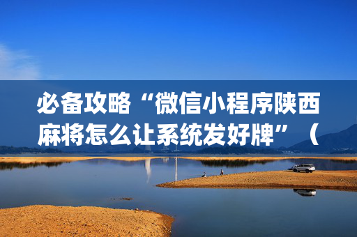 必备攻略“微信小程序陕西麻将怎么让系统发好牌”（插件可信吗)