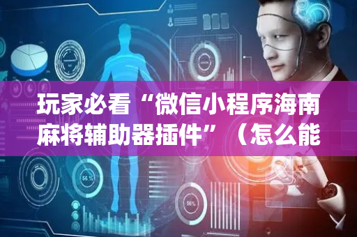 玩家必看“微信小程序海南麻将辅助器插件”（怎么能得到好牌)