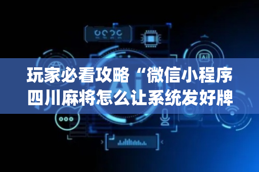 玩家必看攻略“微信小程序四川麻将怎么让系统发好牌”（挂件神器)