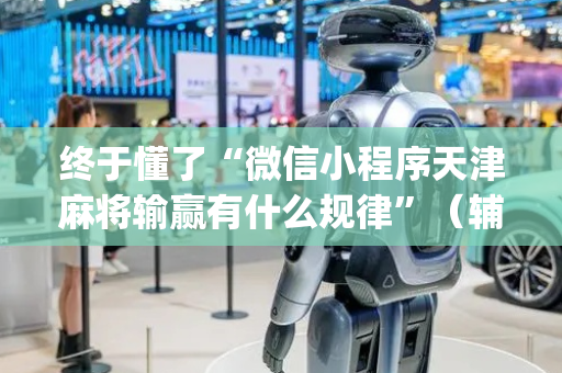 终于懂了“微信小程序天津麻将输赢有什么规律”（辅助神器免费)