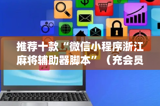 推荐十款“微信小程序浙江麻将辅助器脚本”（充会员胜率高)