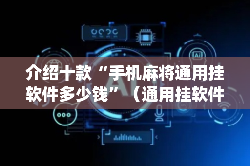 介绍十款“手机麻将通用挂软件多少钱”（通用挂软件多少钱)