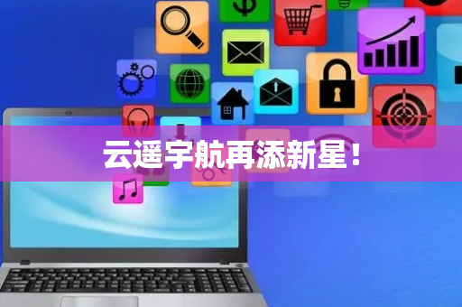 云遥宇航再添新星！