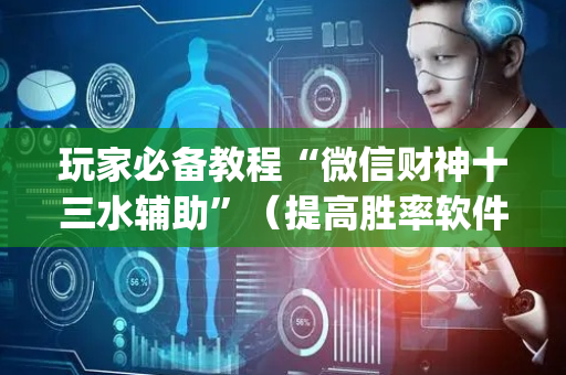 玩家必备教程“微信财神十三水辅助”（提高胜率软件)