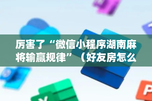 厉害了“微信小程序湖南麻将输赢规律”（好友房怎么才能赢)