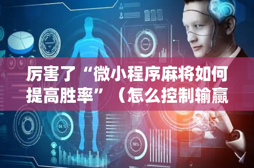 厉害了“微小程序麻将如何提高胜率”（怎么控制输赢)