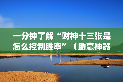 一分钟了解“财神十三张是怎么控制胜率”（助赢神器)