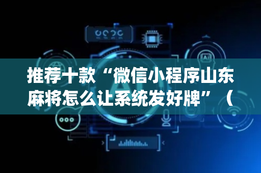 推荐十款“微信小程序山东麻将怎么让系统发好牌”（怎么能得到好牌)