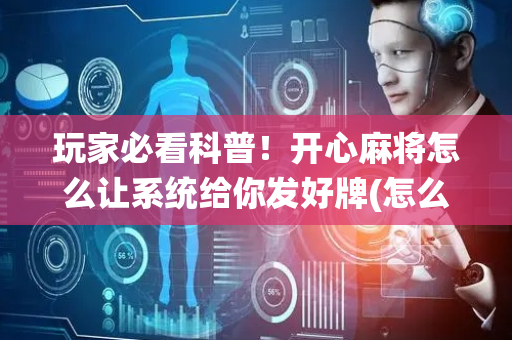 玩家必看科普！开心麻将怎么让系统给你发好牌(怎么能赢发牌规律)