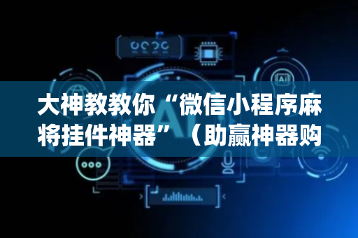 大神教教你“微信小程序麻将挂件神器”（助赢神器购买)