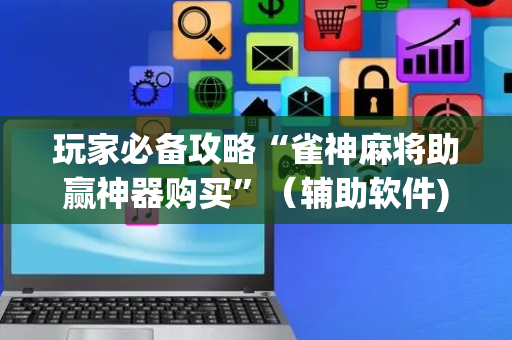 玩家必备攻略“雀神麻将助赢神器购买”（辅助软件)