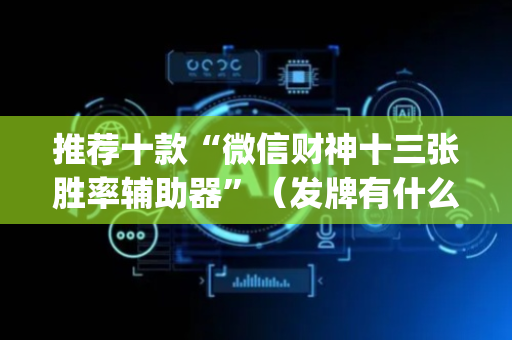 推荐十款“微信财神十三张胜率辅助器”（发牌有什么规律吗)