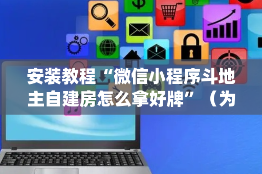 安装教程“微信小程序斗地主自建房怎么拿好牌”（为什么有人一直赢)