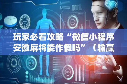 玩家必看攻略“微信小程序安徽麻将能作假吗”（输赢规律)