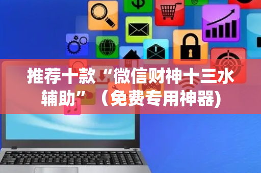 推荐十款“微信财神十三水辅助”（免费专用神器)