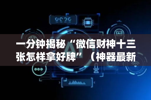 一分钟揭秘“微信财神十三张怎样拿好牌”（神器最新免费)