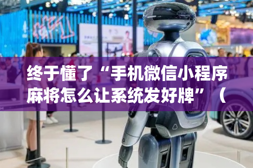 终于懂了“手机微信小程序麻将怎么让系统发好牌”（透明器教程)
