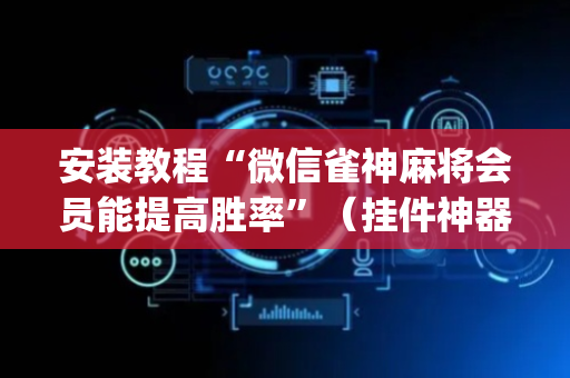 安装教程“微信雀神麻将会员能提高胜率”（挂件神器)