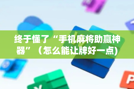 终于懂了“手机麻将助赢神器”（怎么能让牌好一点)