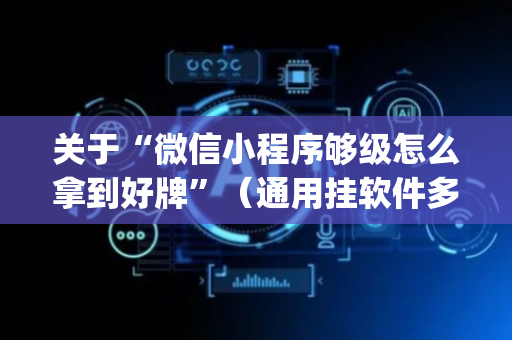 关于“微信小程序够级怎么拿到好牌”（通用挂软件多少钱)