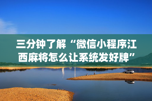 三分钟了解“微信小程序江西麻将怎么让系统发好牌”（输赢有什么规律)