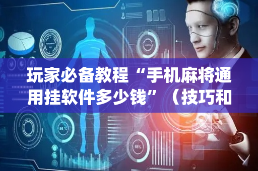 玩家必备教程“手机麻将通用挂软件多少钱”（技巧和打好牌方法)