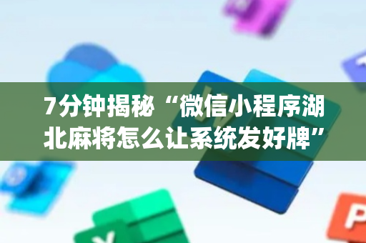 7分钟揭秘“微信小程序湖北麻将怎么让系统发好牌”（怎么让系统给自己好牌)