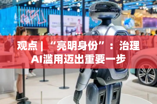 观点 | “亮明身份”：治理AI滥用迈出重要一步