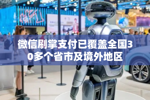 微信刷掌支付已覆盖全国30多个省市及境外地区
