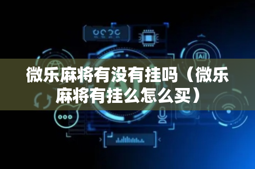 微乐麻将有没有挂吗（微乐麻将有挂么怎么买）