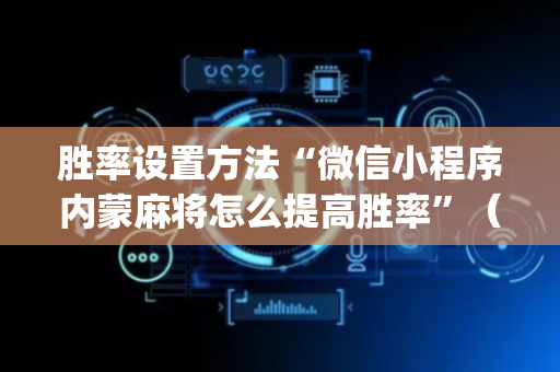 胜率设置方法“微信小程序内蒙麻将怎么提高胜率”（助攻神器)