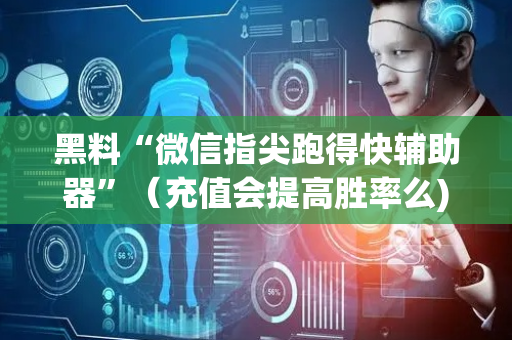 黑料“微信指尖跑得快辅助器”（充值会提高胜率么)