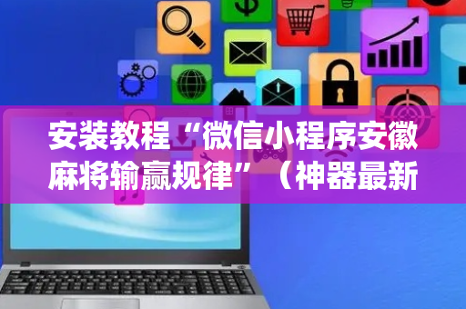 安装教程“微信小程序安徽麻将输赢规律”（神器最新免费)