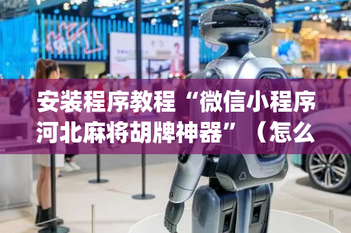 安装程序教程“微信小程序河北麻将胡牌神器”（怎么让系统给自己好牌)