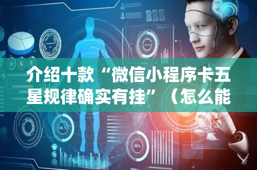 介绍十款“微信小程序卡五星规律确实有挂”（怎么能得到好牌)