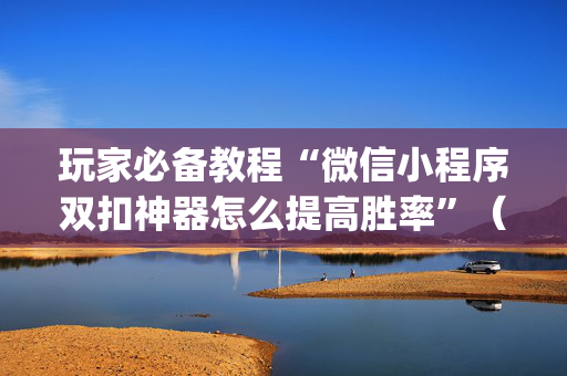 玩家必备教程“微信小程序双扣神器怎么提高胜率”（怎么控制输赢)