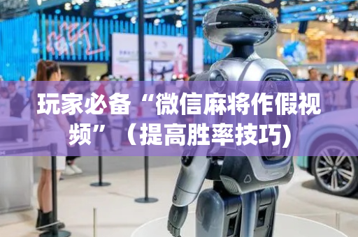 玩家必备“微信麻将作假视频”（提高胜率技巧)