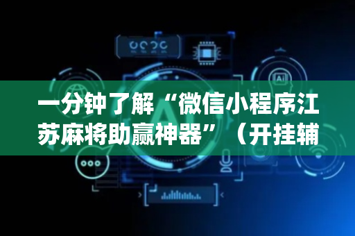 一分钟了解“微信小程序江苏麻将助赢神器”（开挂辅助脚本)