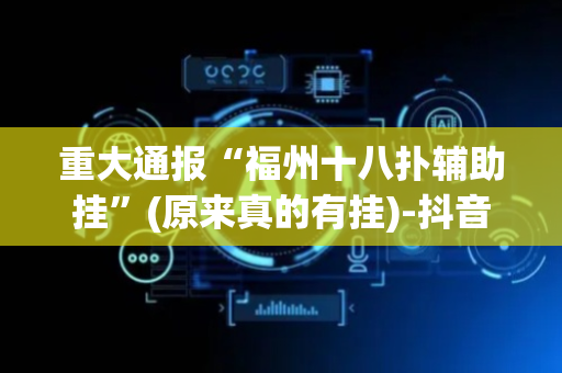 重大通报“福州十八扑辅助挂”(原来真的有挂)-抖音