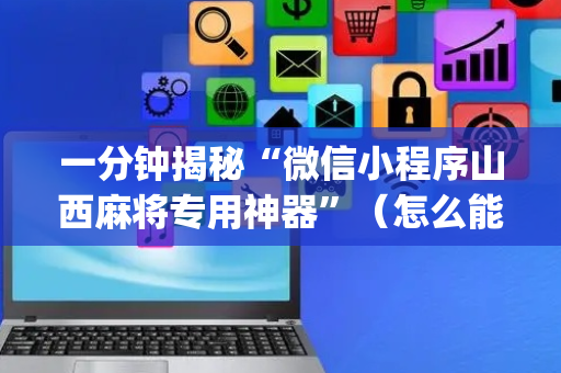 一分钟揭秘“微信小程序山西麻将专用神器”（怎么能调好牌)