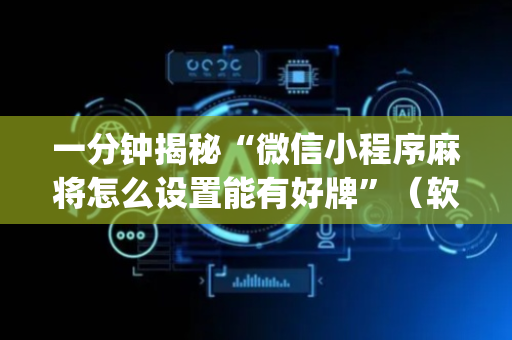 一分钟揭秘“微信小程序麻将怎么设置能有好牌”（软挂神器)