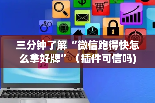 三分钟了解“微信跑得快怎么拿好牌”（插件可信吗)