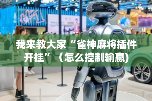 我来教大家“雀神麻将插件开挂”（怎么控制输赢)