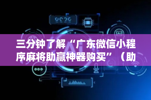 三分钟了解“广东微信小程序麻将助赢神器购买”（助赢神器)