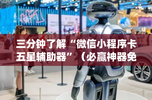 三分钟了解“微信小程序卡五星辅助器”（必赢神器免费安装)