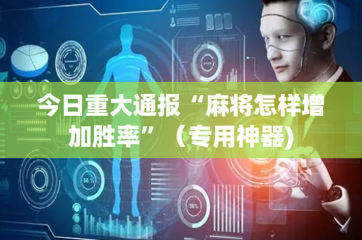 今日重大通报“麻将怎样增加胜率”（专用神器)