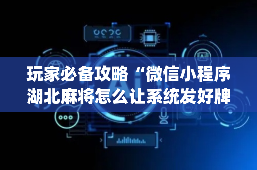 玩家必备攻略“微信小程序湖北麻将怎么让系统发好牌”（自建房怎么拿好牌)
