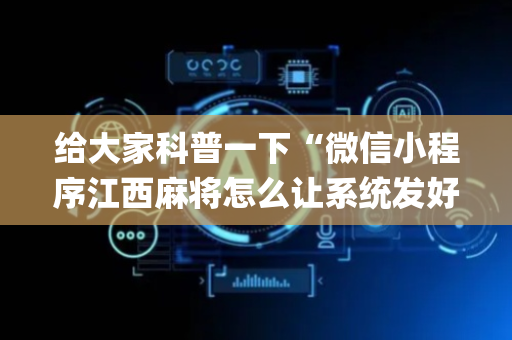 给大家科普一下“微信小程序江西麻将怎么让系统发好牌”（必赢神器)