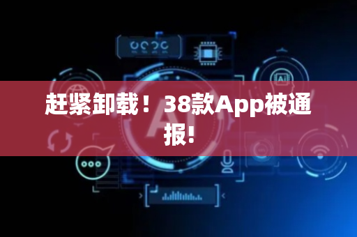 赶紧卸载！38款App被通报!
